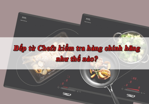 Bếp từ Chefs kiểm tra hàng chính hãng như thế nào?