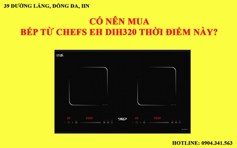 Có nên mua bếp từ Chefs EH DIH320 tại thời điểm này?