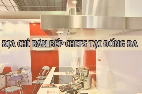 Địa chỉ bán bếp từ Chefs Đống Đa uy tín chính hãng