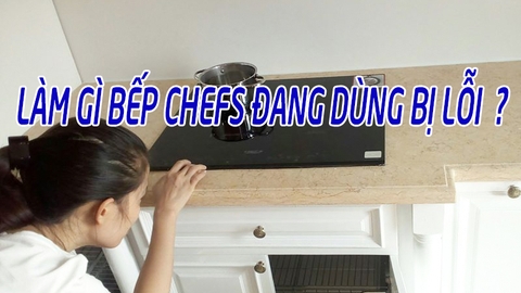 Làm gì khi chiếc bếp Chefs mà bạn dùng bị lỗi hỏng?