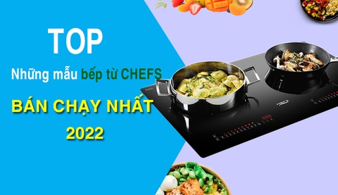 Top những mẫu bếp từ Chefs bán chạy nhất trong 9 tháng 2022