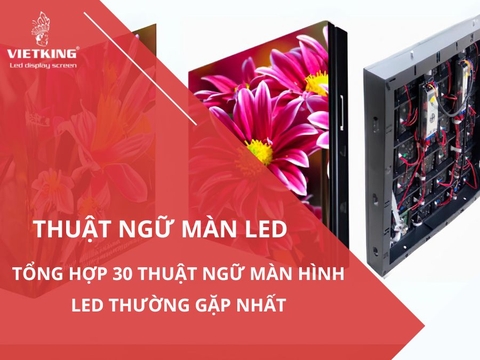 Tổng hợp 30 thuật ngữ màn hình LED thường gặp nhất
