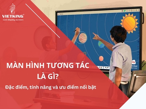 Màn hình tương tác là gì? Đặc điểm, tính năng và ưu điểm nổi bật
