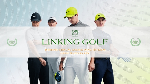 Linking Golf – Điểm đến của các golfer đang tìm kiếm hành trang ra sân