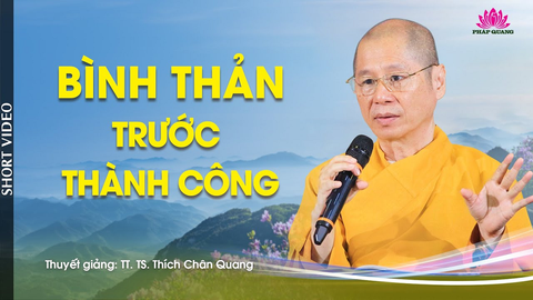 BÌNH THẢN TRƯỚC THÀNH CÔNG- TT. TS. Thích Chân Quang (Trích bài 