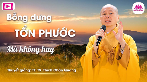 BỖNG DƯNG TỔN PHƯỚC MÀ KHÔNG HAY- TS. Luật học TT. Thích Chân Quang