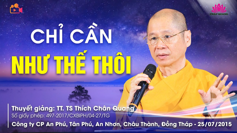 CHỈ CẦN NHƯ THẾ THÔI- TT. TS. Thích Chân Quang (CTCP An Phú- Đồng Tháp, 25/07/2015)