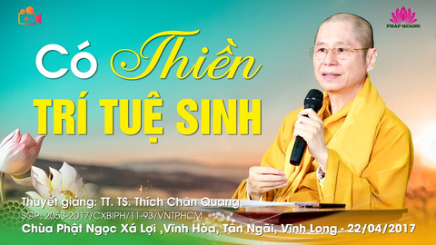CÓ THIỀN TRÍ TUỆ SINH- TT. TS. Thích Chân Quang (Chùa Phật Ngọc Xá Lợi- Vĩnh Long, 22/04/2017)