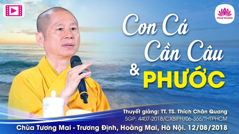 CON CÁ, CẦN CÂU VÀ PHƯỚC- TT. TS. Thích Chân Quang (Chùa Tương Mai- Hà Nội, 12/08/2018)