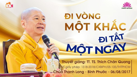 ĐI VÒNG MỘT KHẮC ĐI TẮT MỘT NGÀY- TT. TS. Thích Chân Quang (Chùa Thanh Long- Bình Phước, 06/08/2017)