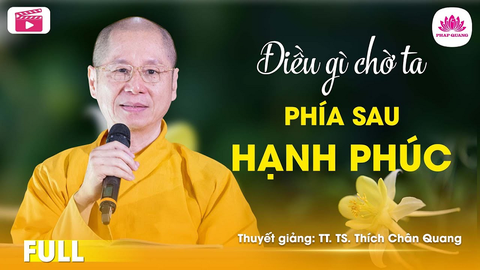 ĐIỀU GÌ CHỜ TA PHÍA SAU HẠNH PHÚC- Tiến sĩ Luật học TT. Thích Chân Quang