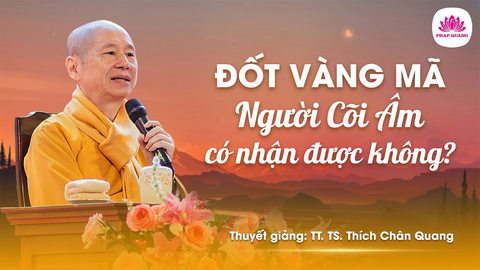 Đốt vàng mã người Âm có nhận được không- Tiến sĩ Luật học TT. Thích Chân Quang