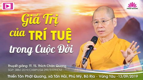 GIÁ TRỊ CỦA TRÍ TUỆ TRONG CUỘC ĐỜI- TT. TS. Thích Chân Quang (TTPQ- BRVT, 13/09/2019)