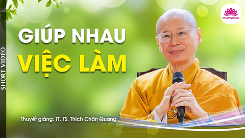 GIÚP NHAU VIỆC LÀM- TT. TS. Thích Chân Quang (Trích bài giảng 