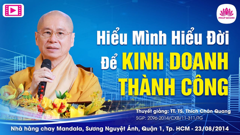 HIỂU MÌNH HIỂU ĐỜI ĐỂ KINH DOANH THÀNH CÔNG- TT. TS. Thích Chân Quang (TP.HCM, 23/08/2014)