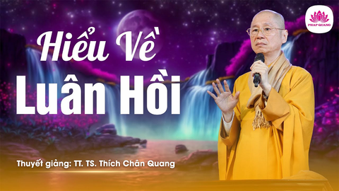 HIỂU VỀ LUÂN HỒI TÁI SINH- TT. TS Thích Chân Quang (Trích bài giảng 