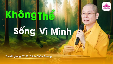 KHÔNG THỂ SỐNG VÌ MÌNH- TS. Luật Học TT. Thích Chân Quang