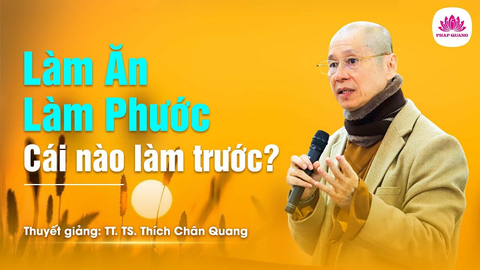 LÀM ĂN, LÀM PHƯỚC- CÁI NÀO LÀM TRƯỚC- TS. Luật Học TT. Thích Chân Quang