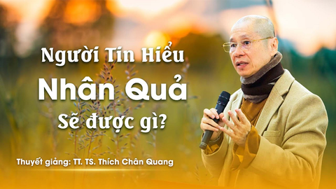 Người tin hiểu Nhân Qủa sẽ được gì- Tiến sĩ Luật học TT. Thích Chân Quang