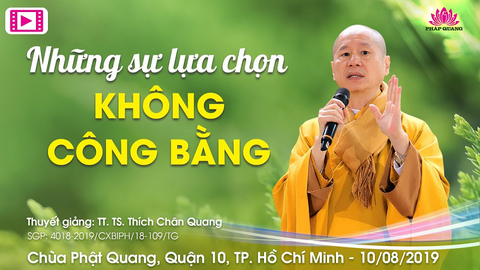 NHỮNG SỰ LỰA CHỌN KHÔNG CÔNG BẰNG- TT. TS. Thích Chân Quang (Chùa Phật Quang-Tp. HCM, 10/08/2019)