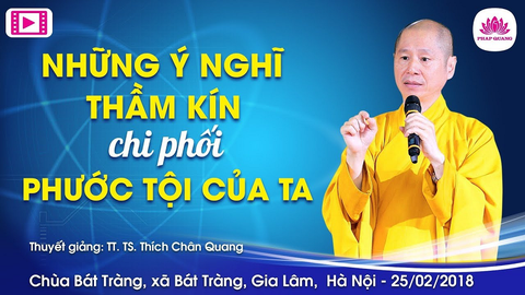 NHỮNG Ý NGHĨ THẦM KÍN CHI PHỐI PHƯỚC TỘI CỦA TA- TT. TS. Thích Chân Quang (Chùa Bát Tràng- Hà Nội, 25/02/2018)