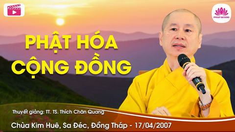 PHẬT HÓA CỘNG ĐỒNG- TT. TS. Thích Chân Quang (Chùa Kim Huê- Đồng Tháp, 17/04/2007)