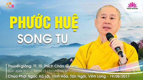 PHƯỚC HUỆ SONG TU- TS. TT. Thích Chân Quang (chùa Phật Ngọc Xá Lợi- Vĩnh Long, 19/08/2017)