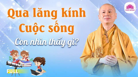 QUA LĂNG KÍNH CUỘC SỐNG CON NHÌN THẤY GÌ- Tiến sĩ Luật học TT. Thích Chân Quang