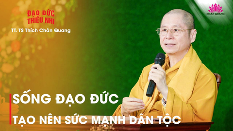 SỐNG ĐẠO ĐỨC TẠO NÊN SỨC MẠNH DÂN TỘC- TT. TS. Thích Chân Quang (Trích bài giảng 