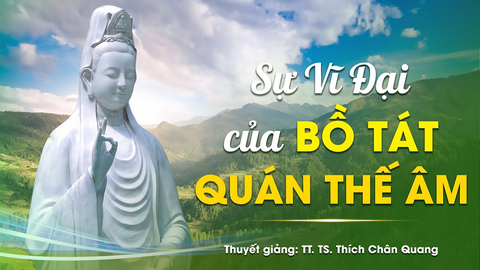 SỰ VĨ ĐẠI CỦA BỒ TÁT QUÁN THẾ ÂM- TS. Luật học TT. Thích Chân Quang