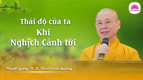 Thái độ của ta khi Nghịch cảnh đến- Tiến sĩ Luật học TT. Thích Chân Quang