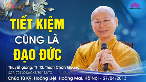 TIẾT KIỆM CŨNG LÀ ĐẠO ĐỨC- TT. TS. Thích Chân Quang (Chùa Tứ Kỳ- Hà Nội, 27/04/2013)