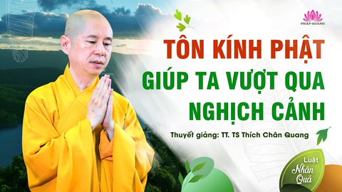 TÔN KÍNH PHẬT GIÚP TA VƯỢT QUA NGHỊCH CẢNH- TT. TS Thích Chân Quang (Trích bài 