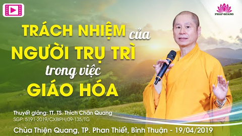 TRÁCH NHIỆM CỦA NGƯỜI TRỤ TRÌ TRONG VIỆC GIÁO HÓA- TT. TS. Thích Chân Quang (Chùa Thiện Quang- Bình Thuận, 19/04/2019)