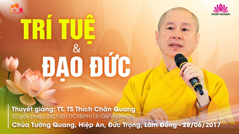 TRÍ TUỆ VÀ ĐẠO ĐỨC- TT. TS. Thích Chân Quang (Chùa Tường Quang- Lâm Đồng, 28/06/2017)