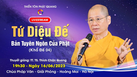 TỨ DIỆU ĐẾ- BẢN TUYÊN NGÔN CỦA PHẬT (Khổ Đế 04)- TS. TT. Thích Chân Quang (Chùa Pháp Vân- 16/06/2023)