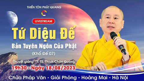 TỨ DIỆU ĐẾ- BẢN TUYÊN NGÔN CỦA PHẬT 07- KHỔ ĐẾ P.7- TT.TS Thích Chân Quang (Chùa Pháp Vân, 18/08/2023)