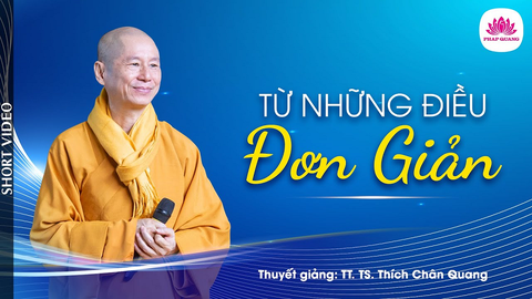 TỪ NHỮNG ĐIỀU ĐƠN GIẢN- TS. Luật Học TT. Thích Chân Quang