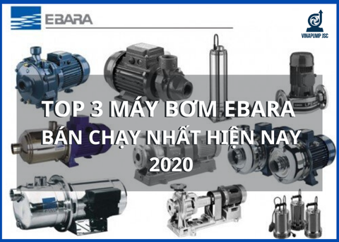 TOP 3 MÁY BƠM EBARA BÁN CHẠY NHẤT HIỆN NAY 2021