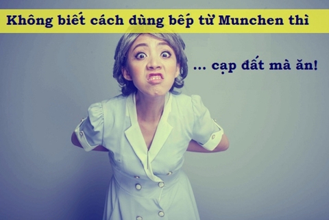 Không biết cách dùng bếp từ Munchen thì ... cạp đất mà ăn