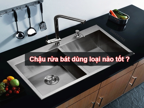 Chậu rửa bát dùng loại nào tốt ?