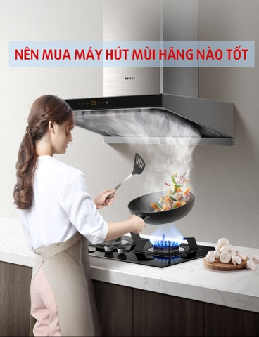 Nên mua máy hút mùi của hãng nào là tốt nhất hiện nay?