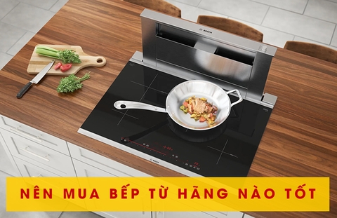 Nên mua bếp từ hãng nào tốt nhất hiện nay? Munchen, Chefs hay Bosch?