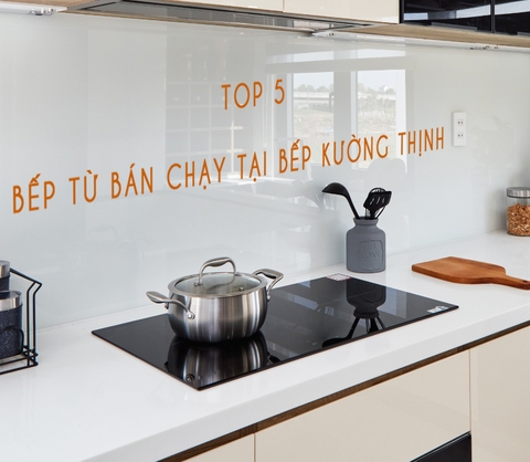 Top 5 bếp từ bán chạy nhất Bếp Kường Thịnh