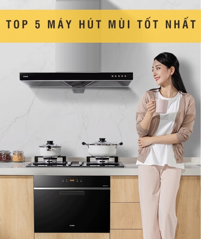 Top 5 máy hút mùi tốt nhất dành cho căn bếp nhà bạn