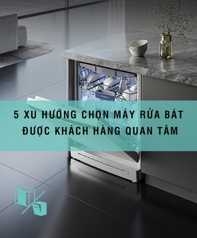 5 xu hướng lựa chọn máy rửa bát được khách hàng quan tâm