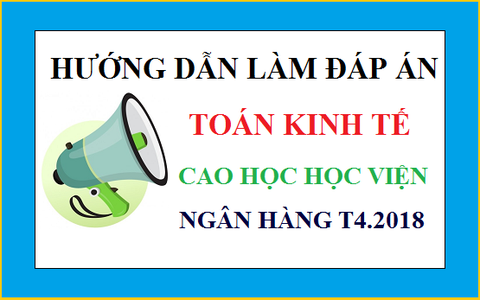 Hướng dẫn làm Đáp án Ôn thi Cao học Học viện ngân hàng T4.2018