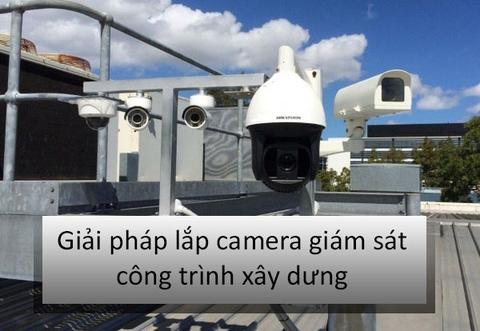 NHU CẦU THIẾT THỰC CỦA VIỆC LẮP CAMERA QUAN SÁT TẠI CÔNG TRƯỜNG XÂY DỰNG 