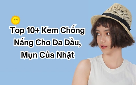 [Review] Top 10+ Kem Chống Nắng Cho Da Dầu Mụn Của Nhật Bản