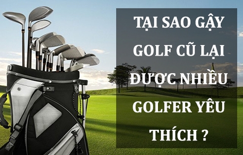 Gậy golf cũ có nhiều lơi ích hơn các golfer tưởng.